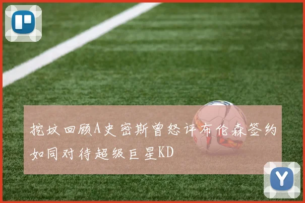 挖坟回顾A史密斯曾怒评布伦森签约如同对待超级巨星KD