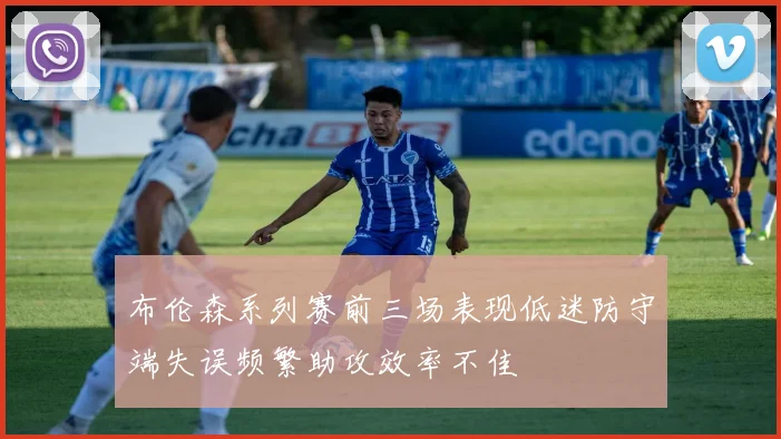 布伦森系列赛前三场表现低迷防守端失误频繁助攻效率不佳