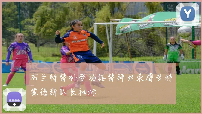 布兰特替补登场接替拜尔荣膺多特蒙德新队长袖标