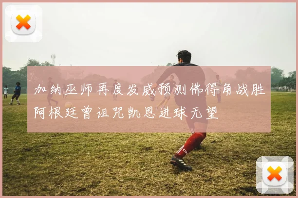 加纳巫师再度发威预测佛得角战胜阿根廷曾诅咒凯恩进球无望