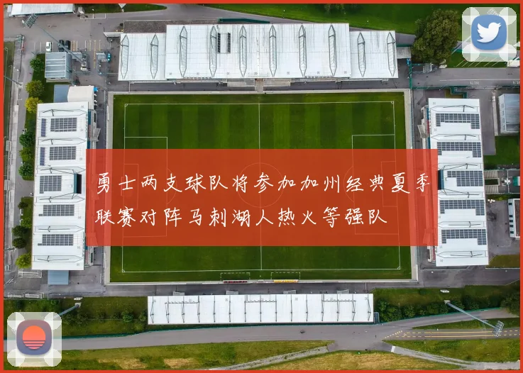 勇士两支球队将参加加州经典夏季联赛对阵马刺湖人热火等强队