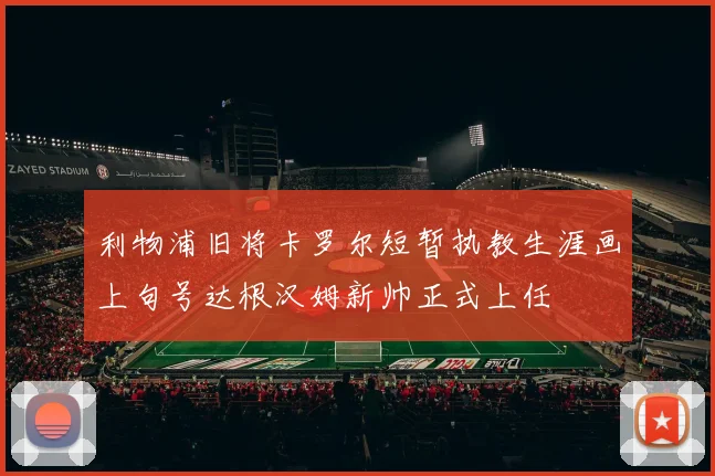 利物浦旧将卡罗尔短暂执教生涯画上句号达根汉姆新帅正式上任