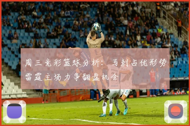 周三竞彩篮球分析：马刺占优形势雷霆主场力争翻盘机会