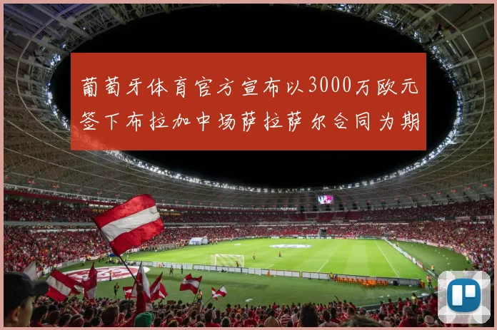 葡萄牙体育官方宣布以3000万欧元签下布拉加中场萨拉萨尔合同为期五年
