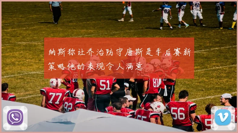 纳斯称让乔治防守唐斯是季后赛新策略他的表现令人满意